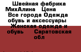 Швейная фабрика МихАлина › Цена ­ 999 - Все города Одежда, обувь и аксессуары » Женская одежда и обувь   . Саратовская обл.